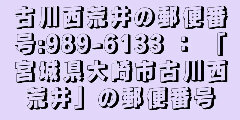 古川西荒井の郵便番号:989-6133 ： 「宮城県大崎市古川西荒井」の郵便番号