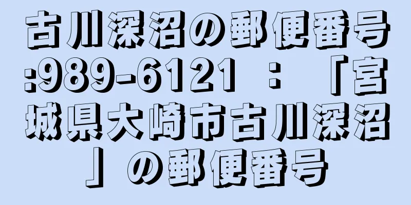 古川深沼の郵便番号:989-6121 ： 「宮城県大崎市古川深沼」の郵便番号