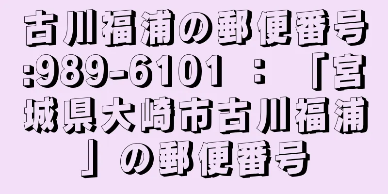 古川福浦の郵便番号:989-6101 ： 「宮城県大崎市古川福浦」の郵便番号