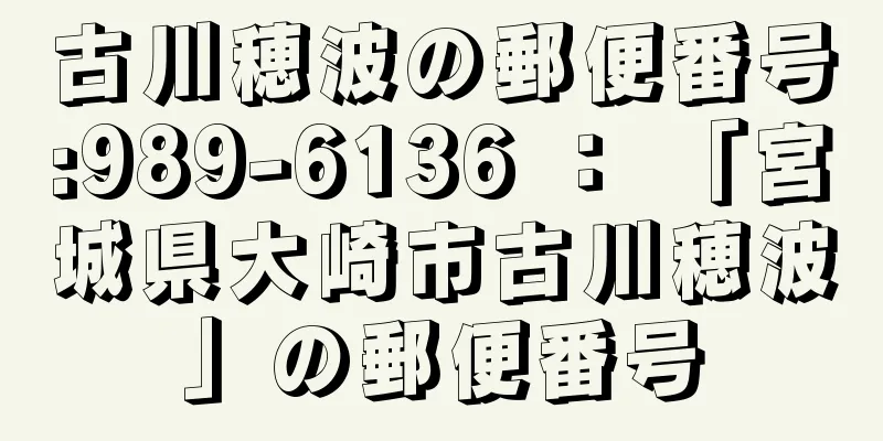 古川穂波の郵便番号:989-6136 ： 「宮城県大崎市古川穂波」の郵便番号