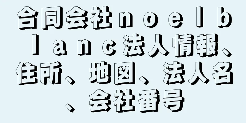 合同会社ｎｏｅｌｂｌａｎｃ法人情報、住所、地図、法人名、会社番号