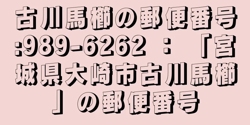 古川馬櫛の郵便番号:989-6262 ： 「宮城県大崎市古川馬櫛」の郵便番号