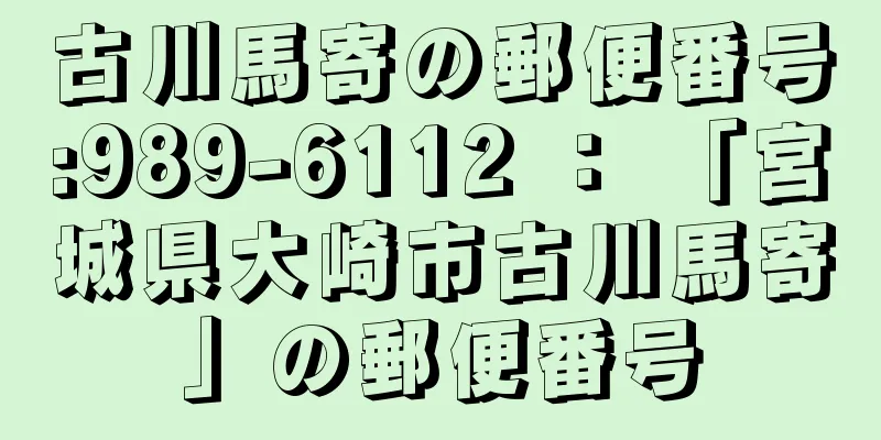 古川馬寄の郵便番号:989-6112 ： 「宮城県大崎市古川馬寄」の郵便番号