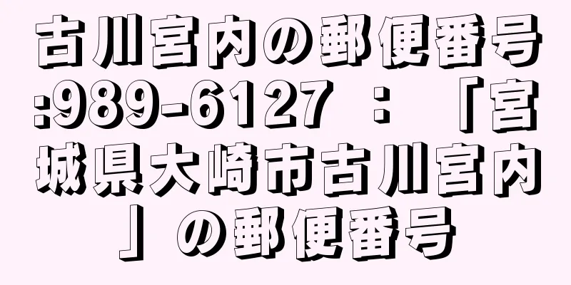 古川宮内の郵便番号:989-6127 ： 「宮城県大崎市古川宮内」の郵便番号