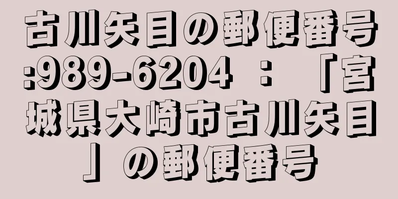 古川矢目の郵便番号:989-6204 ： 「宮城県大崎市古川矢目」の郵便番号