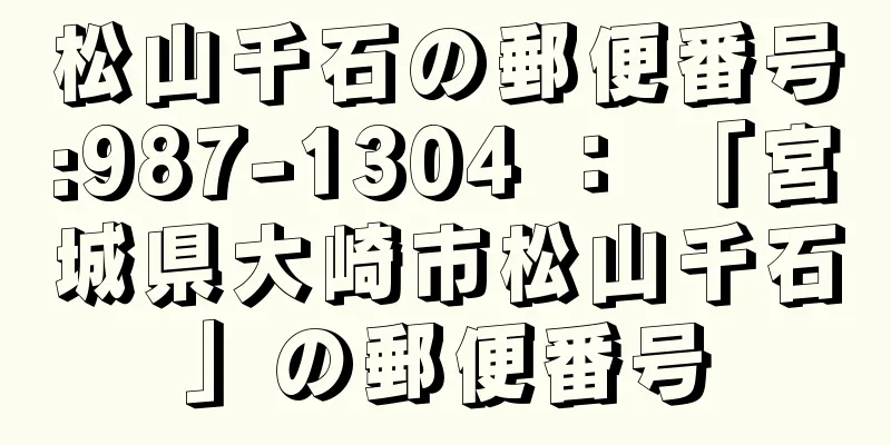 松山千石の郵便番号:987-1304 ： 「宮城県大崎市松山千石」の郵便番号