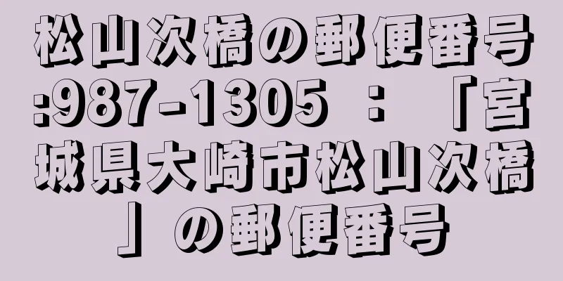 松山次橋の郵便番号:987-1305 ： 「宮城県大崎市松山次橋」の郵便番号