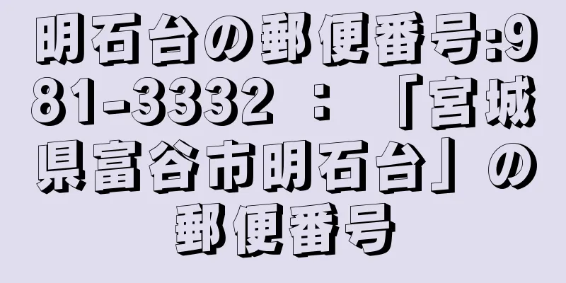 明石台の郵便番号:981-3332 ： 「宮城県富谷市明石台」の郵便番号