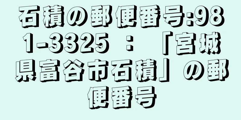 石積の郵便番号:981-3325 ： 「宮城県富谷市石積」の郵便番号