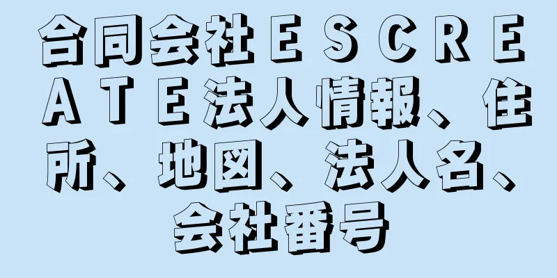 合同会社ＥＳＣＲＥＡＴＥ法人情報、住所、地図、法人名、会社番号