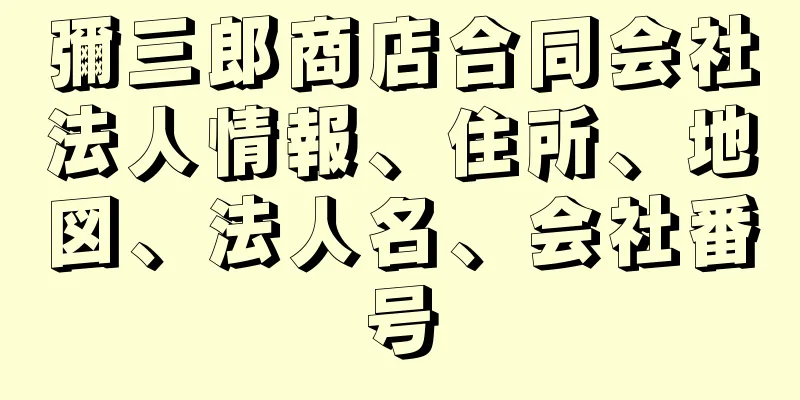 彌三郎商店合同会社法人情報、住所、地図、法人名、会社番号