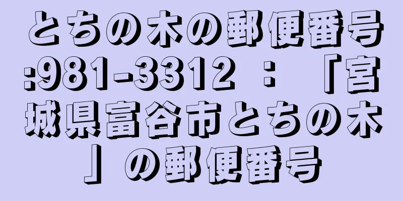 とちの木の郵便番号:981-3312 ： 「宮城県富谷市とちの木」の郵便番号