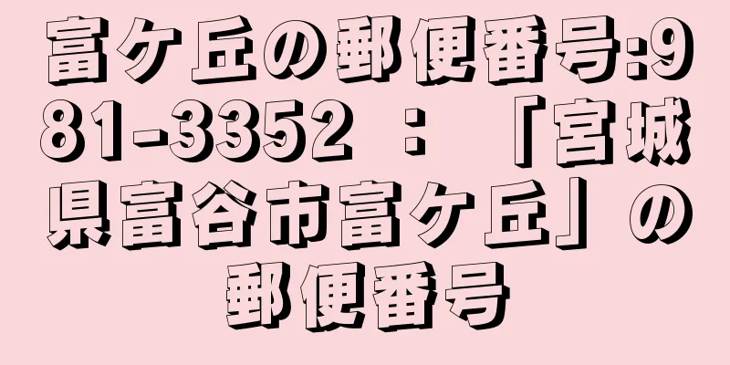 富ケ丘の郵便番号:981-3352 ： 「宮城県富谷市富ケ丘」の郵便番号