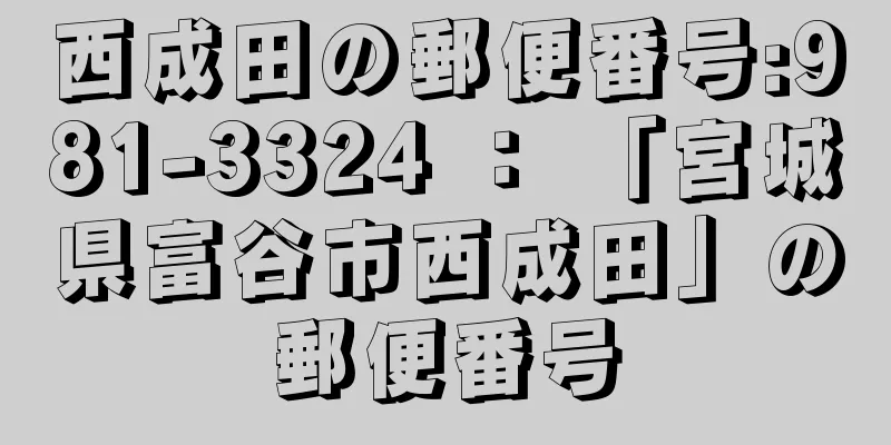 西成田の郵便番号:981-3324 ： 「宮城県富谷市西成田」の郵便番号