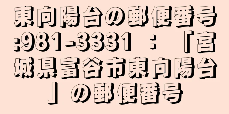 東向陽台の郵便番号:981-3331 ： 「宮城県富谷市東向陽台」の郵便番号