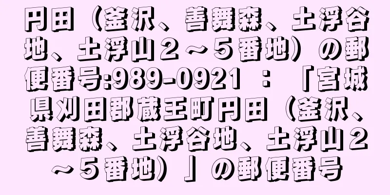 円田（釜沢、善舞森、土浮谷地、土浮山２〜５番地）の郵便番号:989-0921 ： 「宮城県刈田郡蔵王町円田（釜沢、善舞森、土浮谷地、土浮山２〜５番地）」の郵便番号