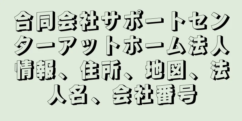 合同会社サポートセンターアットホーム法人情報、住所、地図、法人名、会社番号