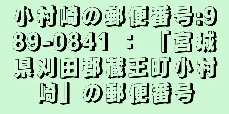 小村崎の郵便番号:989-0841 ： 「宮城県刈田郡蔵王町小村崎」の郵便番号