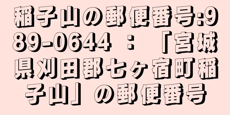 稲子山の郵便番号:989-0644 ： 「宮城県刈田郡七ヶ宿町稲子山」の郵便番号