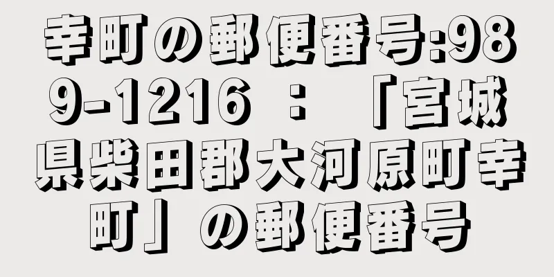 幸町の郵便番号:989-1216 ： 「宮城県柴田郡大河原町幸町」の郵便番号