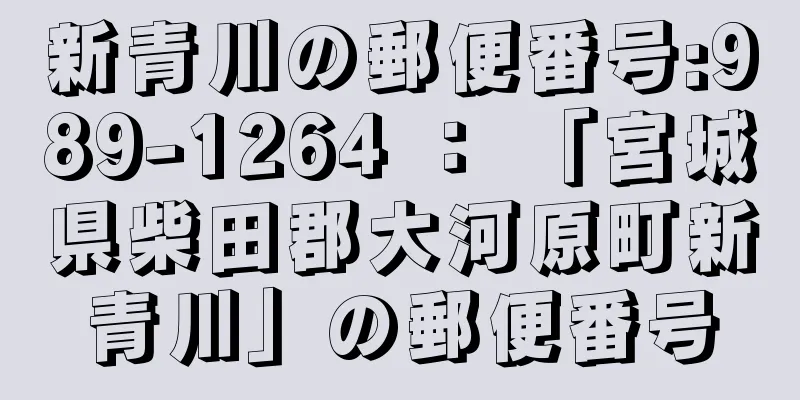 新青川の郵便番号:989-1264 ： 「宮城県柴田郡大河原町新青川」の郵便番号