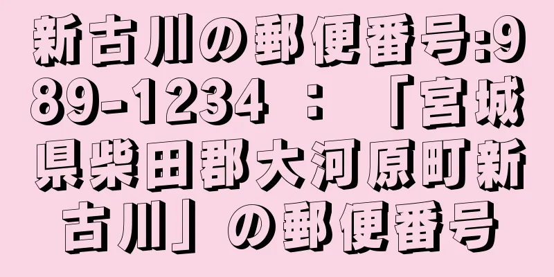 新古川の郵便番号:989-1234 ： 「宮城県柴田郡大河原町新古川」の郵便番号