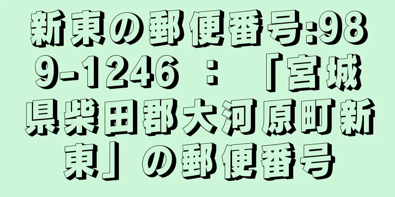 新東の郵便番号:989-1246 ： 「宮城県柴田郡大河原町新東」の郵便番号