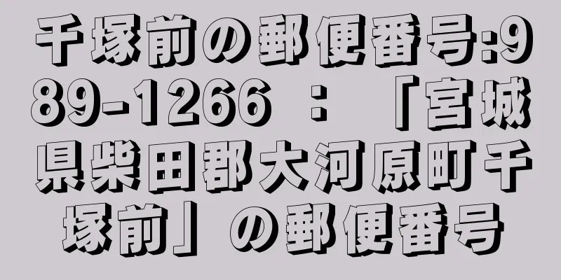 千塚前の郵便番号:989-1266 ： 「宮城県柴田郡大河原町千塚前」の郵便番号