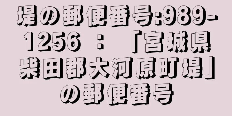 堤の郵便番号:989-1256 ： 「宮城県柴田郡大河原町堤」の郵便番号