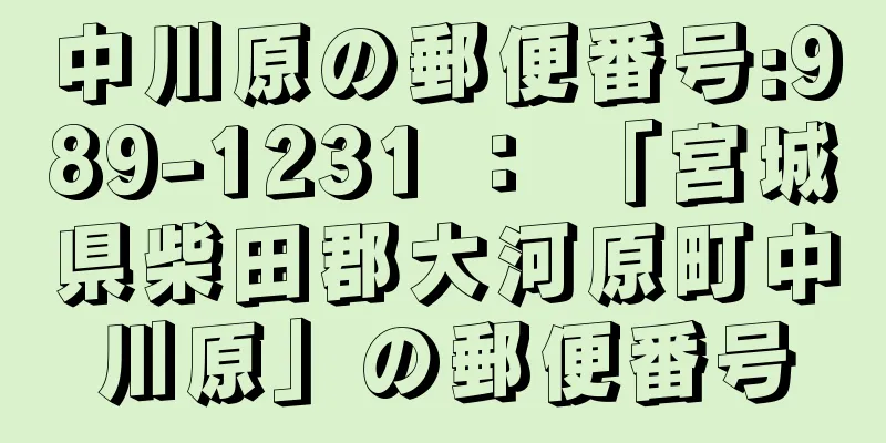 中川原の郵便番号:989-1231 ： 「宮城県柴田郡大河原町中川原」の郵便番号