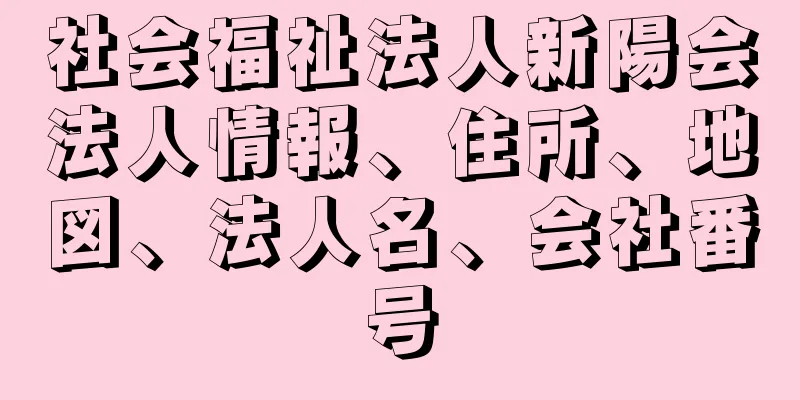 社会福祉法人新陽会法人情報、住所、地図、法人名、会社番号