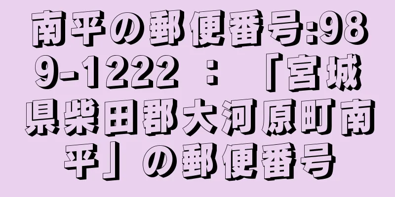 南平の郵便番号:989-1222 ： 「宮城県柴田郡大河原町南平」の郵便番号