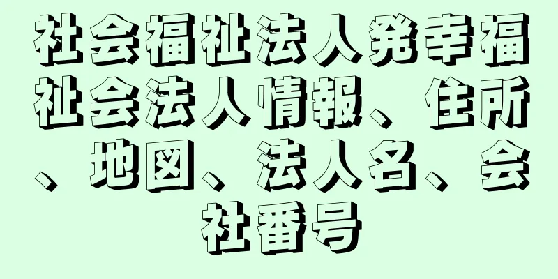 社会福祉法人発幸福祉会法人情報、住所、地図、法人名、会社番号