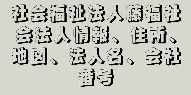 社会福祉法人藤福祉会法人情報、住所、地図、法人名、会社番号