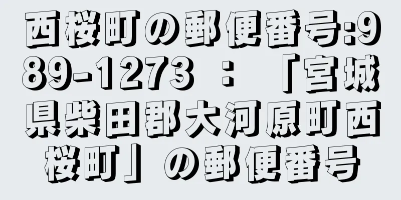 西桜町の郵便番号:989-1273 ： 「宮城県柴田郡大河原町西桜町」の郵便番号