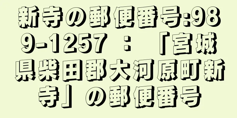 新寺の郵便番号:989-1257 ： 「宮城県柴田郡大河原町新寺」の郵便番号