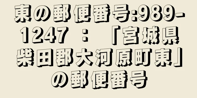 東の郵便番号:989-1247 ： 「宮城県柴田郡大河原町東」の郵便番号