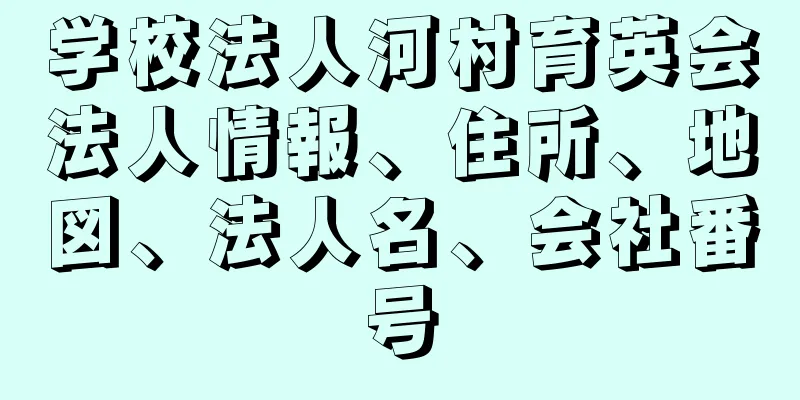 学校法人河村育英会法人情報、住所、地図、法人名、会社番号