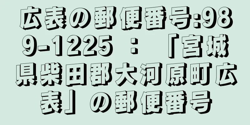 広表の郵便番号:989-1225 ： 「宮城県柴田郡大河原町広表」の郵便番号