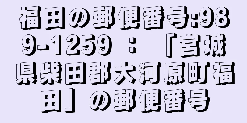 福田の郵便番号:989-1259 ： 「宮城県柴田郡大河原町福田」の郵便番号