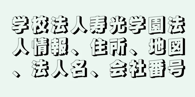 学校法人寿光学園法人情報、住所、地図、法人名、会社番号