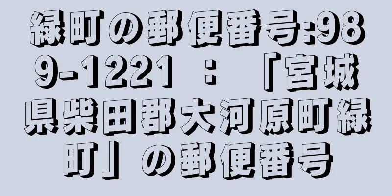 緑町の郵便番号:989-1221 ： 「宮城県柴田郡大河原町緑町」の郵便番号