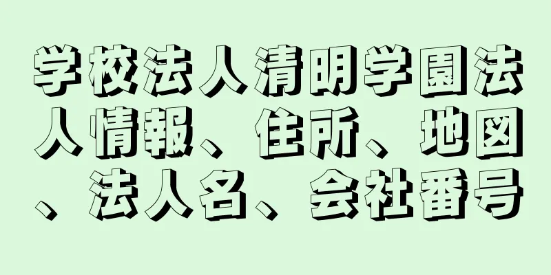 学校法人清明学園法人情報、住所、地図、法人名、会社番号