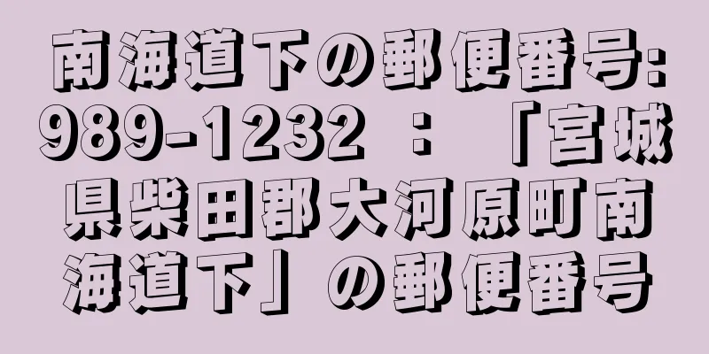 南海道下の郵便番号:989-1232 ： 「宮城県柴田郡大河原町南海道下」の郵便番号