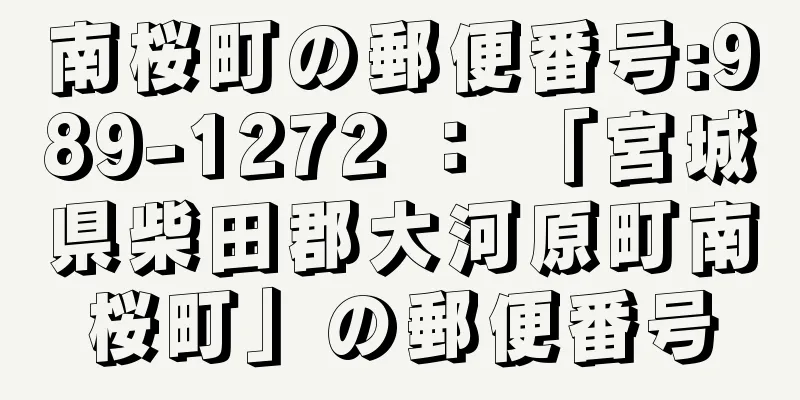 南桜町の郵便番号:989-1272 ： 「宮城県柴田郡大河原町南桜町」の郵便番号