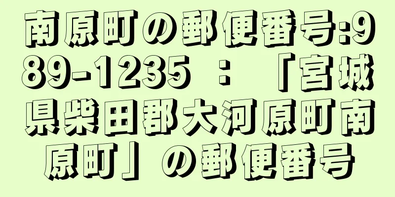 南原町の郵便番号:989-1235 ： 「宮城県柴田郡大河原町南原町」の郵便番号