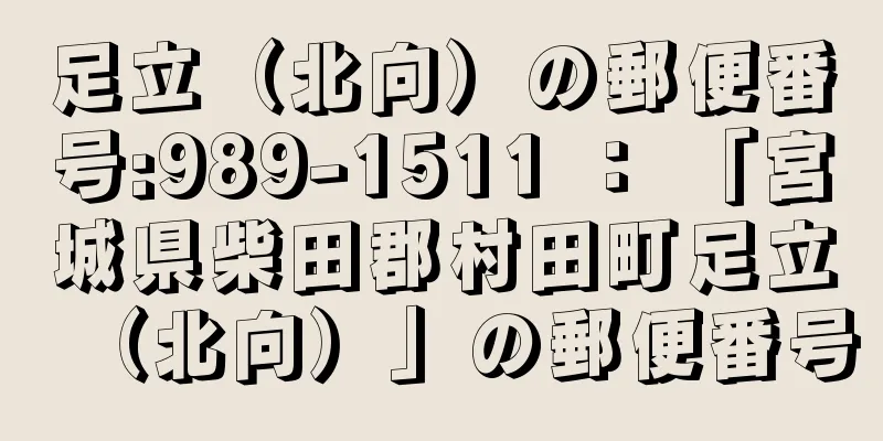 足立（北向）の郵便番号:989-1511 ： 「宮城県柴田郡村田町足立（北向）」の郵便番号