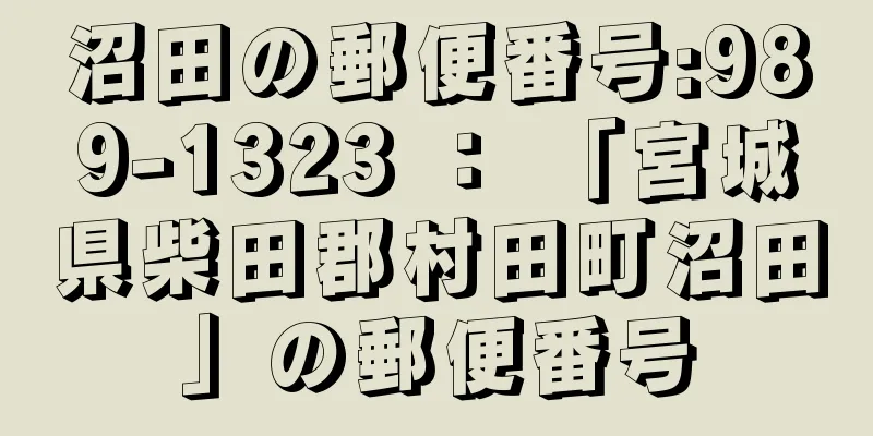 沼田の郵便番号:989-1323 ： 「宮城県柴田郡村田町沼田」の郵便番号