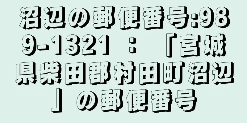 沼辺の郵便番号:989-1321 ： 「宮城県柴田郡村田町沼辺」の郵便番号