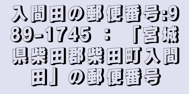 入間田の郵便番号:989-1745 ： 「宮城県柴田郡柴田町入間田」の郵便番号